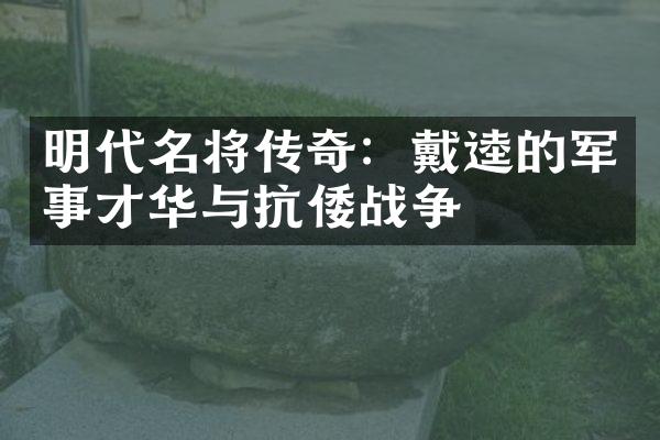 明代名将传奇：戴逵的军事才华与抗倭战争