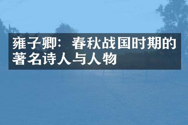 雍子卿：春秋战国时期的著名诗人与人物