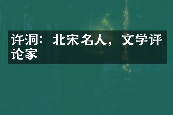 许洞：北宋名人，文学评论家