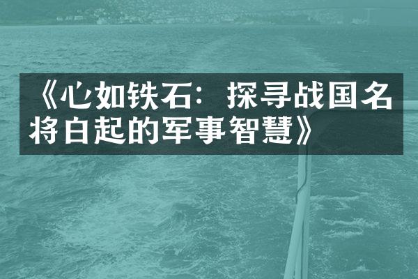 《心如铁石：探寻战国名将白起的军事智慧》