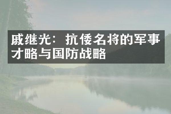 戚继光：抗倭名将的军事才略与国防战略