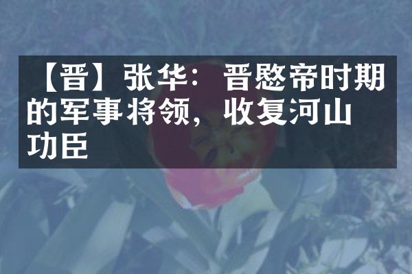 【晋】张华：晋愍帝时期的军事将领，收复河山的功臣