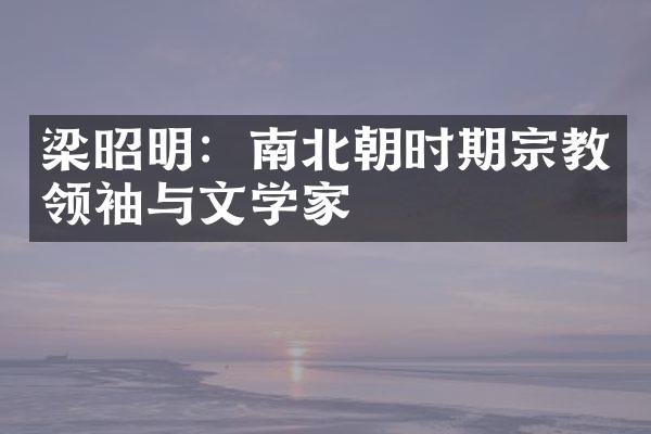 梁昭明：南北朝时期宗教领袖与文学家
