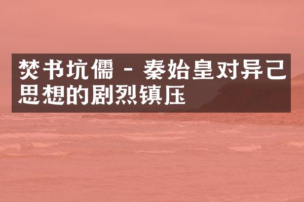 焚书坑儒 - 秦始皇对异己思想的剧烈镇压