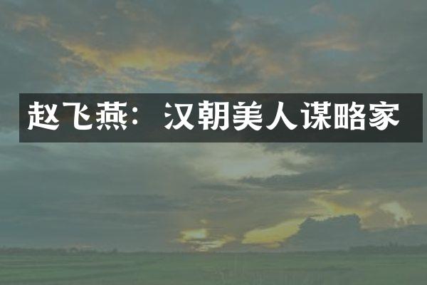 赵飞燕：汉朝美人谋略家