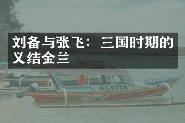 刘备与张飞：三国时期的义结金兰