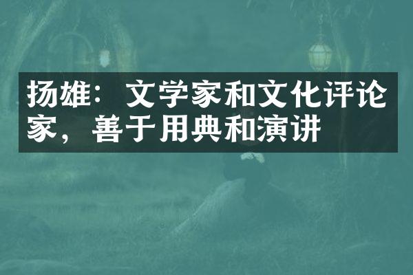扬雄：文学家和文化评论家，善于用典和演讲