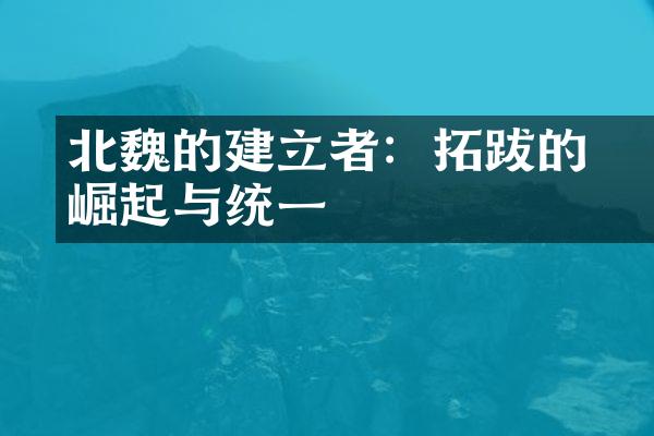 北魏的建立者：拓跋珪的崛起与统一