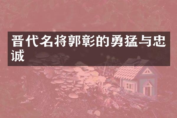 晋代名将郭彰的勇猛与忠诚