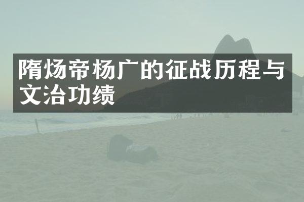 隋炀帝杨广的征战历程与文治功绩