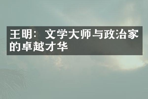 王明：文学大师与政治家的卓越才华