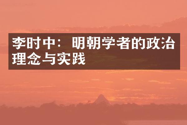 李时中：明朝学者的政治理念与实践