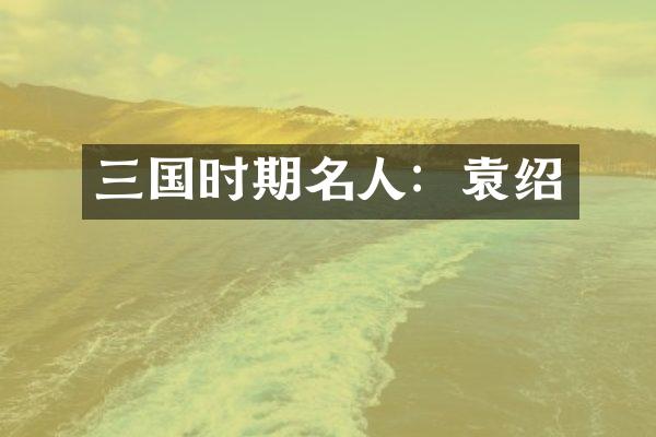 三国时期名人：袁绍