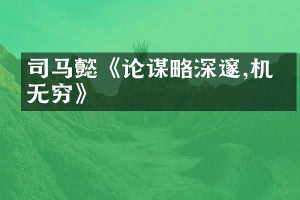 司马懿《论谋略深邃,机变无穷》