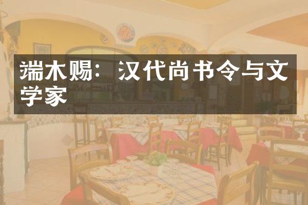 端木赐：汉代尚书令与文学家