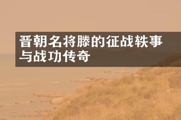 晋朝名将滕脩的征战轶事与战功传奇