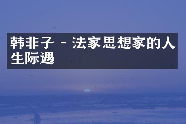韩非子 - 法家思想家的人生际遇