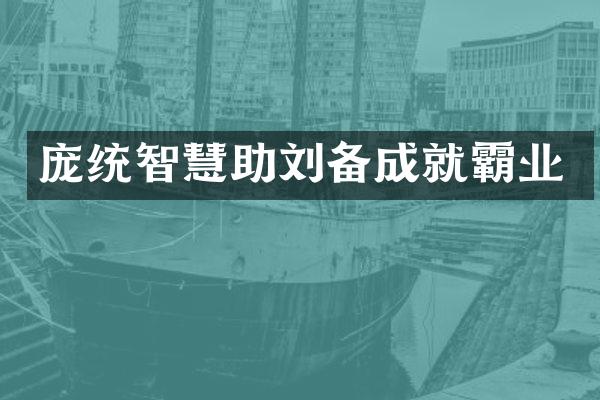 庞统智慧助刘备成就霸业