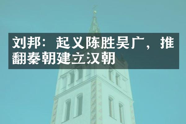 刘邦：起义陈胜吴广，推翻秦朝建立汉朝