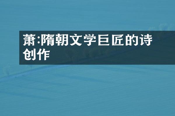萧瑀:隋朝文学巨匠的诗歌创作