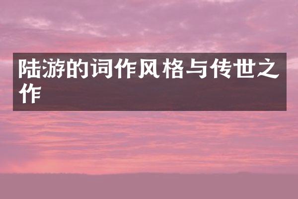 陆游的词作风格与传世之作