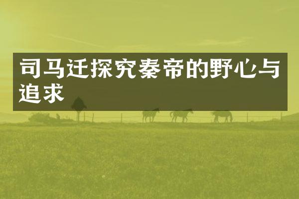 司马迁探究秦帝的野心与追求