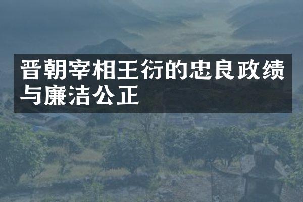 晋朝宰相王衍的忠良政绩与廉洁公正