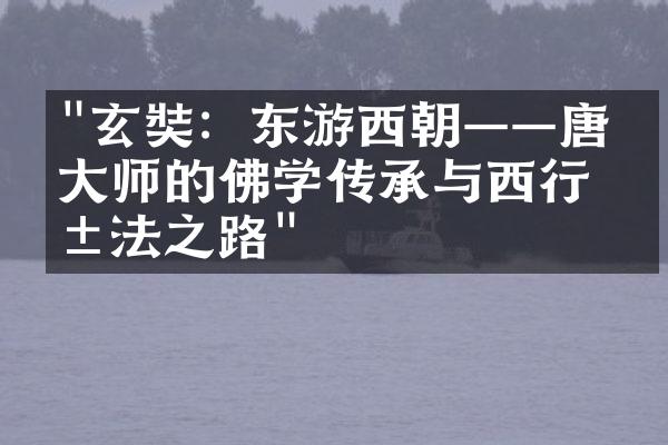 "玄奘：东游西朝&mdash;&mdash;唐代大师的佛学传承与西行求法之路"