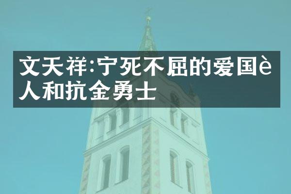 文天祥:宁死不屈的爱国诗人和抗金勇士