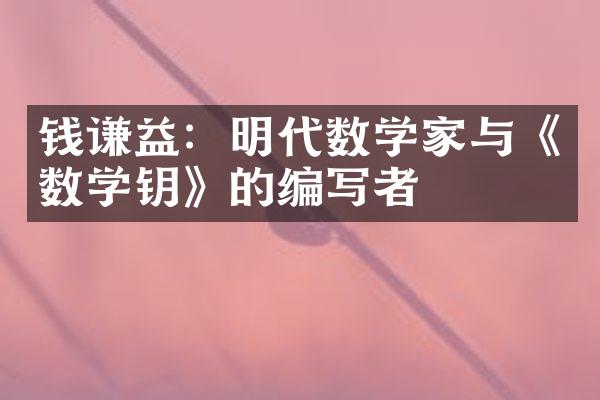 钱谦益：明代数学家与《数学钥》的编写者