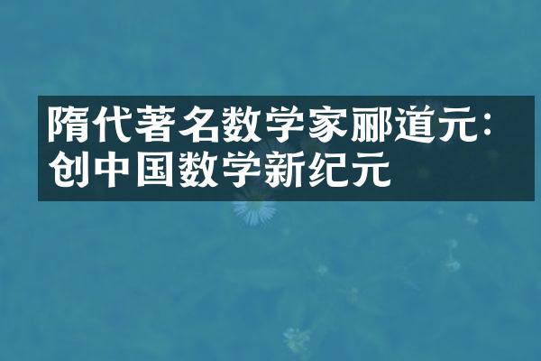 隋代著名数学家郦道元:开创中国数学新纪元