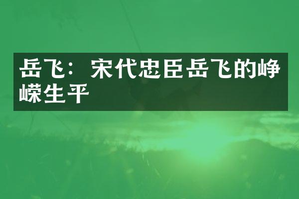 岳飞：宋代忠臣岳飞的峥嵘生平