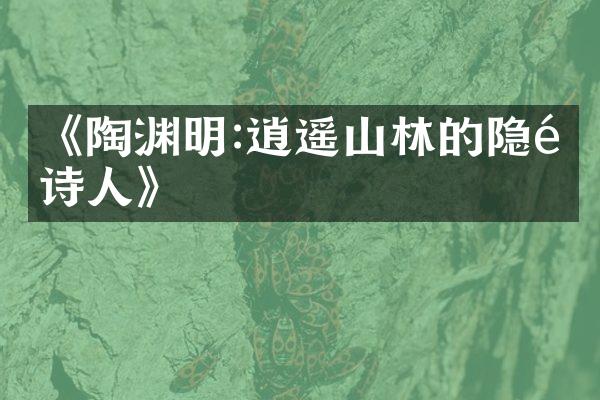 《陶渊明:逍遥山林的隐逸诗人》