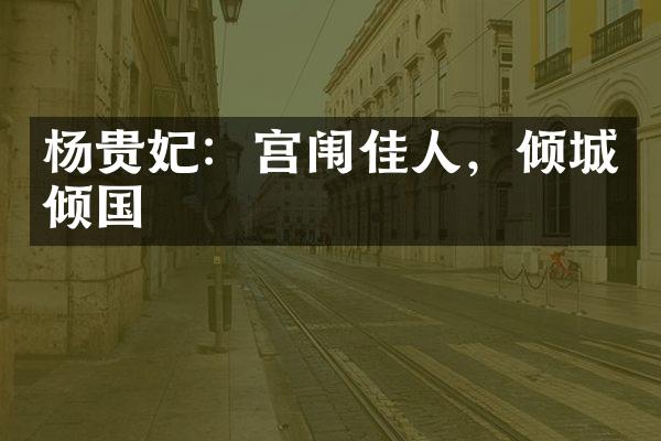 杨贵妃：宫闱佳人，倾城倾国