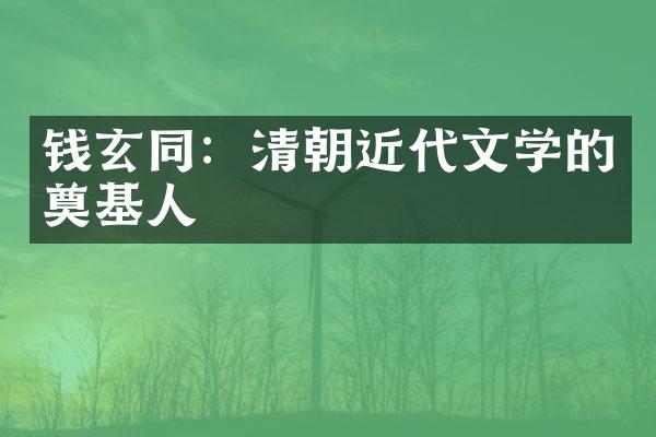 钱玄同：清朝近代文学的奠基人