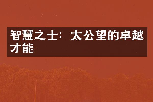 智慧之士：太公望的卓越才能
