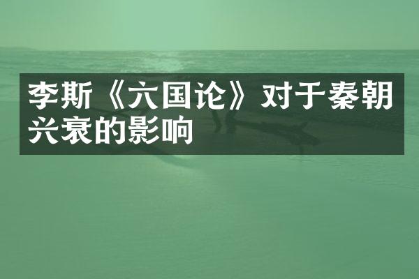 李斯《六国论》对于秦朝兴衰的影响