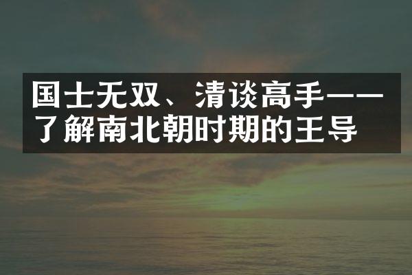 国士无双、清谈高手&mdash;&mdash;了解南北朝时期的王导