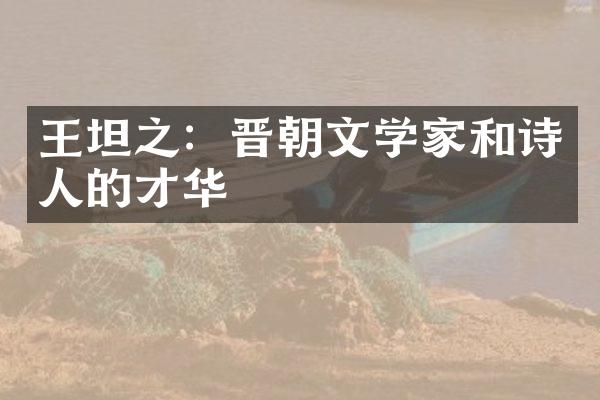 王坦之：晋朝文学家和诗人的才华