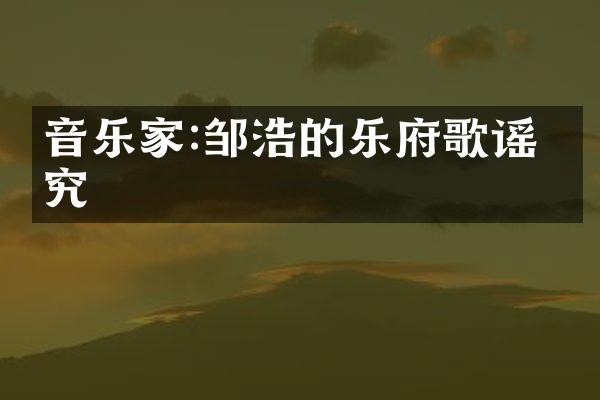 音乐家:邹浩的乐府歌谣研究