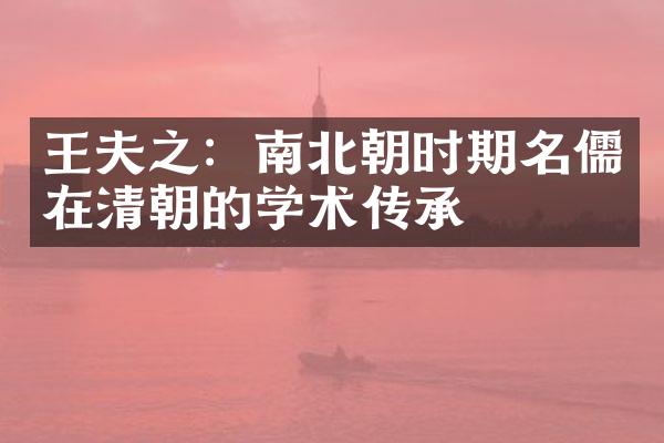 王夫之：南北朝时期名儒在清朝的学术传承