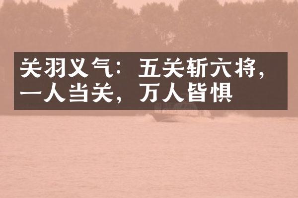 关羽义气：五关斩六将，一人当关，万人皆惧