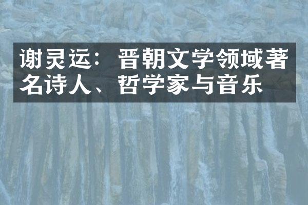 谢灵运：晋朝文学领域著名诗人、哲学家与音乐家