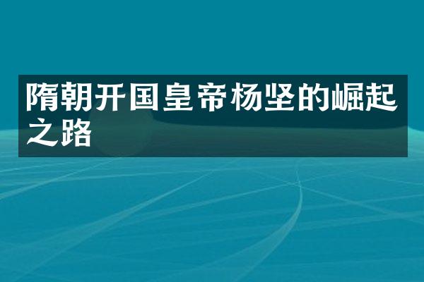 隋朝开国皇帝杨坚的崛起之路