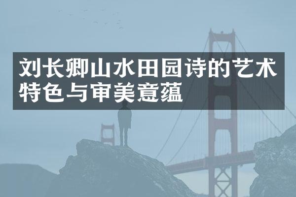 刘长卿山水田园诗的艺术特色与审美意蕴