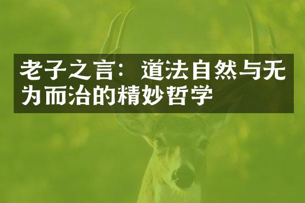 老子之言：道法自然与无为而治的精妙哲学