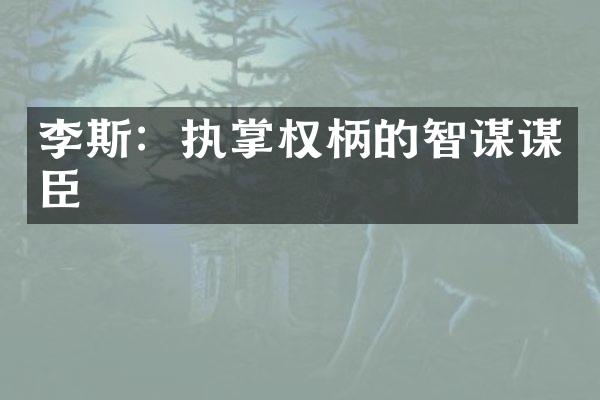 李斯：执掌权柄的智谋谋臣