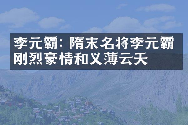 李元霸: 隋末名将李元霸的刚烈豪情和义薄云天
