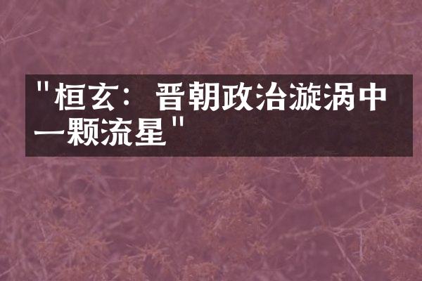 "桓玄：晋朝政治漩涡中的一颗流星"