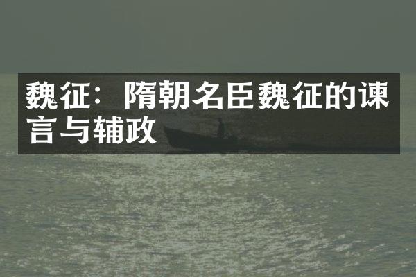 魏征：隋朝名臣魏征的谏言与辅政